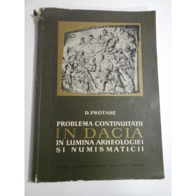 PROBLEMA  CONTINUITATII  IN  DACIA  IN  LUMINA  ARHEOLOGIEI  SI  NUMISMATICII  -  D. PROTASE 